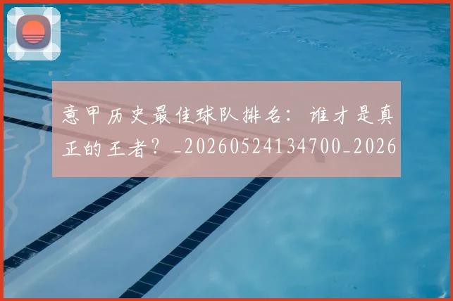 意甲历史最佳球队排名：谁才是真正的王者？_20260524134700_20260609193754