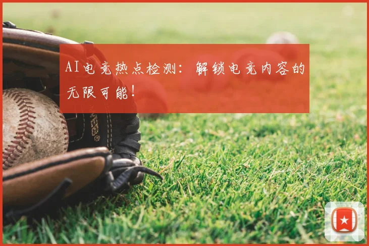 AI电竞热点检测:解锁电竞内容的无限可能!