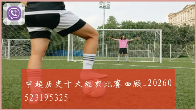 中超历史十大经典比赛回顾_20260523195325