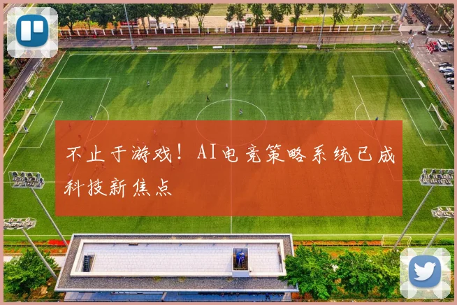 不止于游戏！AI电竞策略系统已成科技新焦点