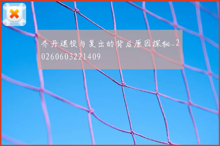 乔丹退役与复出的背后原因探秘_20260603221409