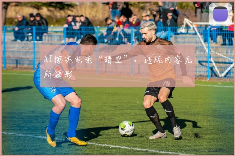 AI擦亮电竞“晴空”,违规内容无所遁形