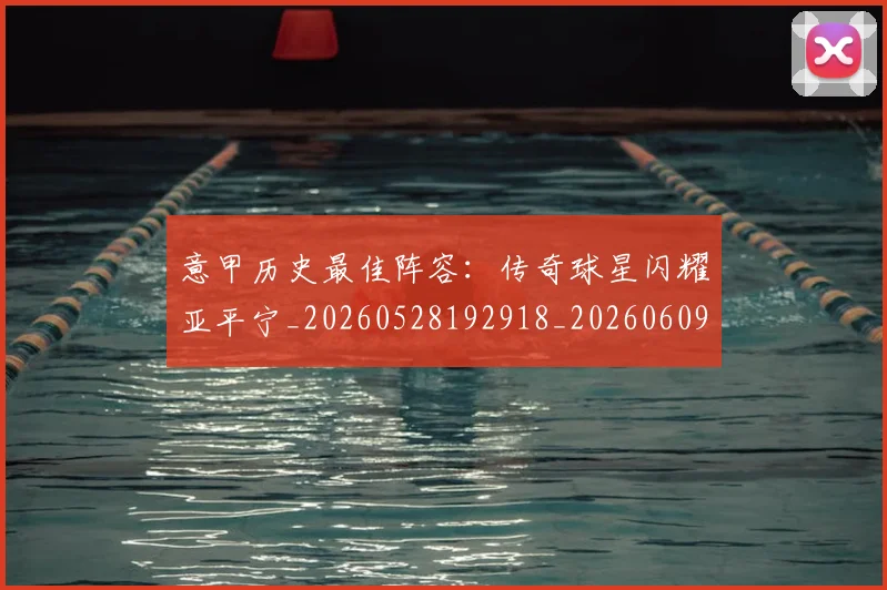 意甲历史最佳阵容：传奇球星闪耀亚平宁_20260528192918_20260609193820