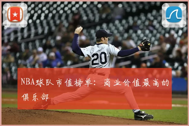 NBA球队市值榜单:商业价值最高的俱乐部