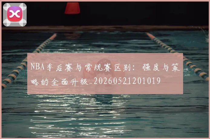 NBA季后赛与常规赛区别:强度与策略的全面升级_20260521201019
