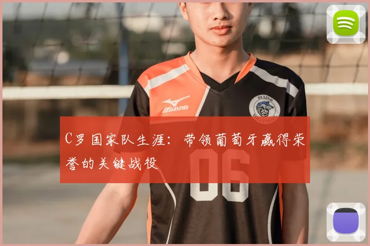 C罗国家队生涯:带领葡萄牙赢得荣誉的关键战役
