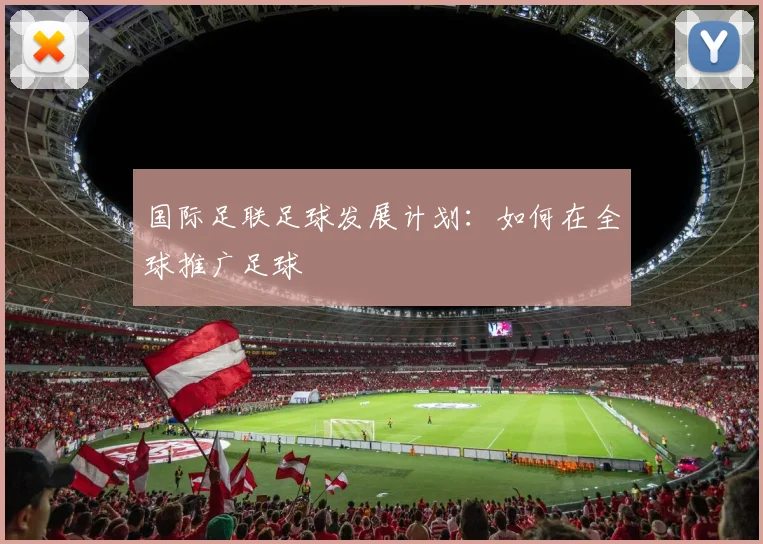 国际足联足球发展计划:如何在全球推广足球