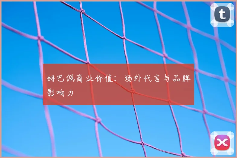 姆巴佩商业价值：场外代言与品牌影响力