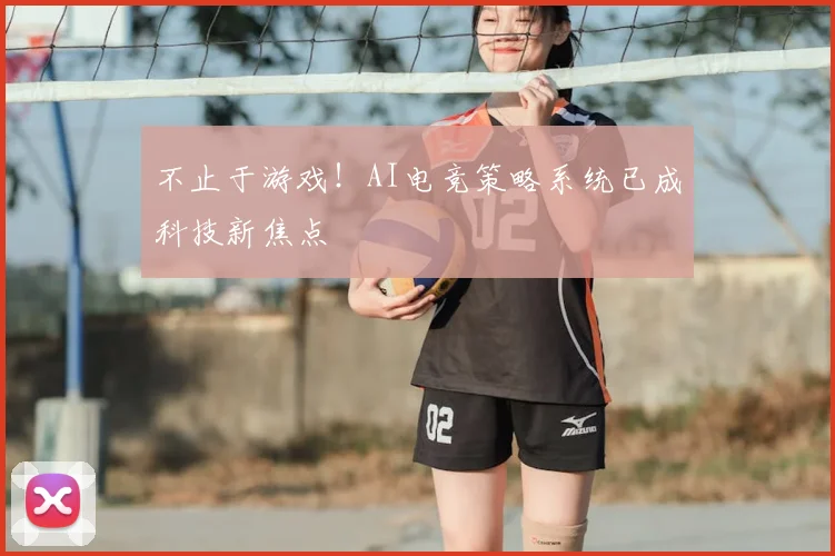 不止于游戏!AI电竞策略系统已成科技新焦点