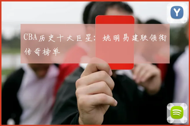 CBA历史十大巨星：姚明易建联领衔传奇榜单