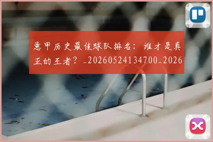 意甲历史最佳球队排名：谁才是真正的王者？_20260524134700_20260609193754