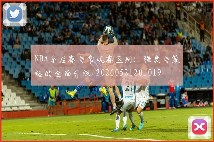 NBA季后赛与常规赛区别:强度与策略的全面升级_20260521201019