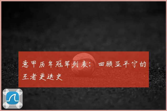 意甲历年冠军列表：回顾亚平宁的王者更迭史