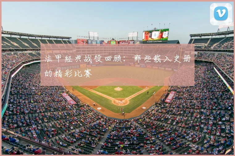 法甲经典战役回顾：那些载入史册的精彩比赛