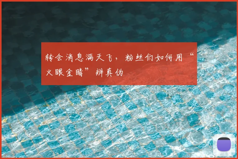转会消息满天飞,粉丝们如何用“火眼金睛”辨真伪