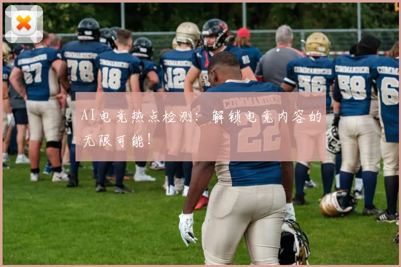AI电竞热点检测：解锁电竞内容的无限可能！