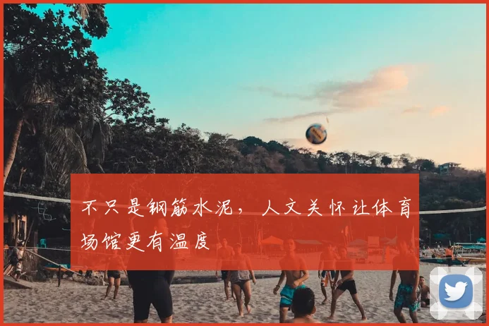 不只是钢筋水泥，人文关怀让体育场馆更有温度